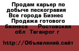 Продам карьер по добыче пескогравия - Все города Бизнес » Продажа готового бизнеса   . Ростовская обл.,Таганрог г.